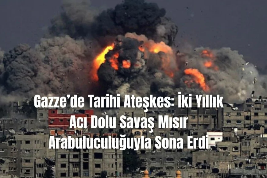 Gazze’de Ateşkes Sağlandı: İki Yıllık Acı Dolu Savaş Son Buldu